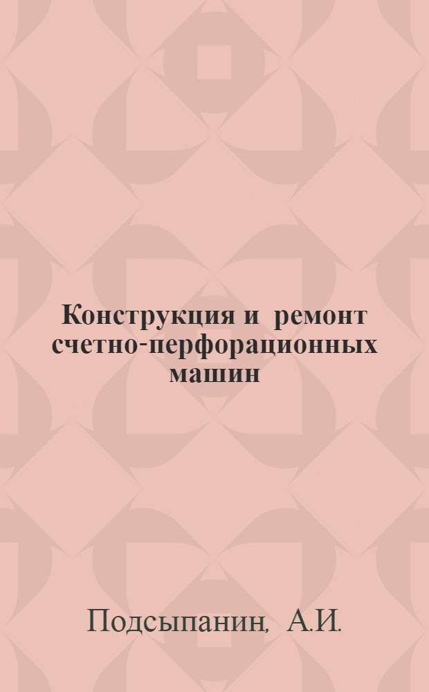Конструкция и ремонт счетно-перфорационных машин : Ч. 1-
