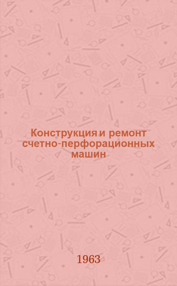 Конструкция и ремонт счетно-перфорационных машин : Ч. 1-. Ч. 2 : Табулятор Т-5М (Т-45/80)