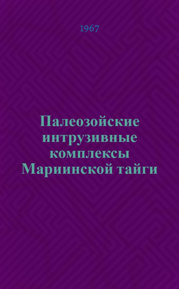 Палеозойские интрузивные комплексы Мариинской тайги (Кузнецкий Алатау) : Т. 1-. Т. 1 : Нижнепалеозойские интрузивные комплексы