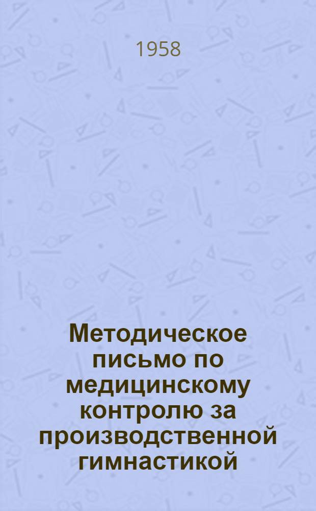 Методическое письмо по медицинскому контролю за производственной гимнастикой : Утв. Гл. мед. инспекцией 16/XII 1957 г.