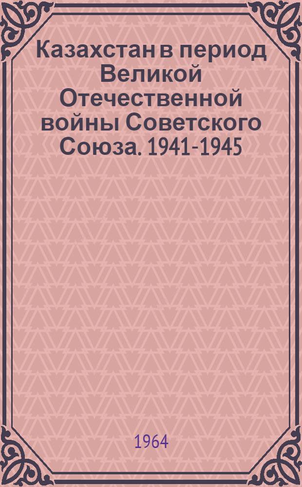 Казахстан в период Великой Отечественной войны Советского Союза. 1941-1945 : Сборник документов и материалов : В 2 т. : Т. 1-
