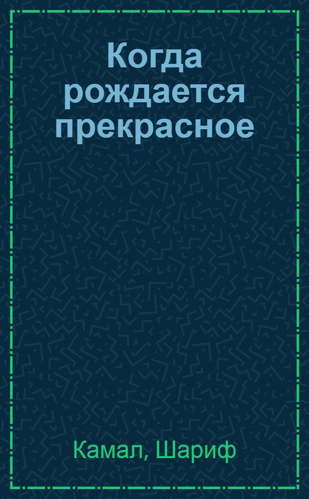 Когда рождается прекрасное : Роман
