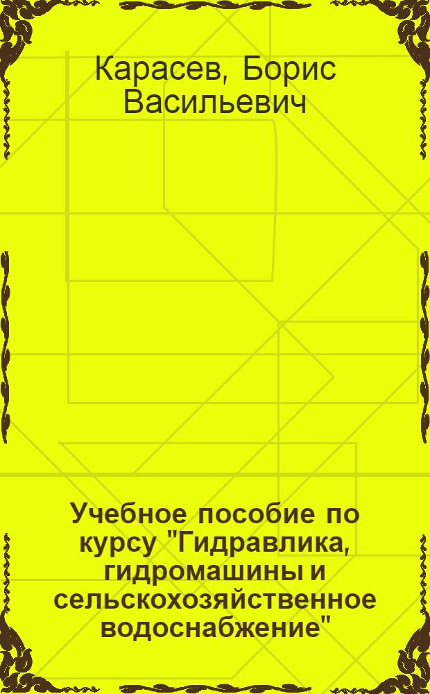 Учебное пособие по курсу "Гидравлика, гидромашины и сельскохозяйственное водоснабжение" : Для студентов заоч. отд-ния по специальности "Механизация и электрификация сел. хозяйства"
