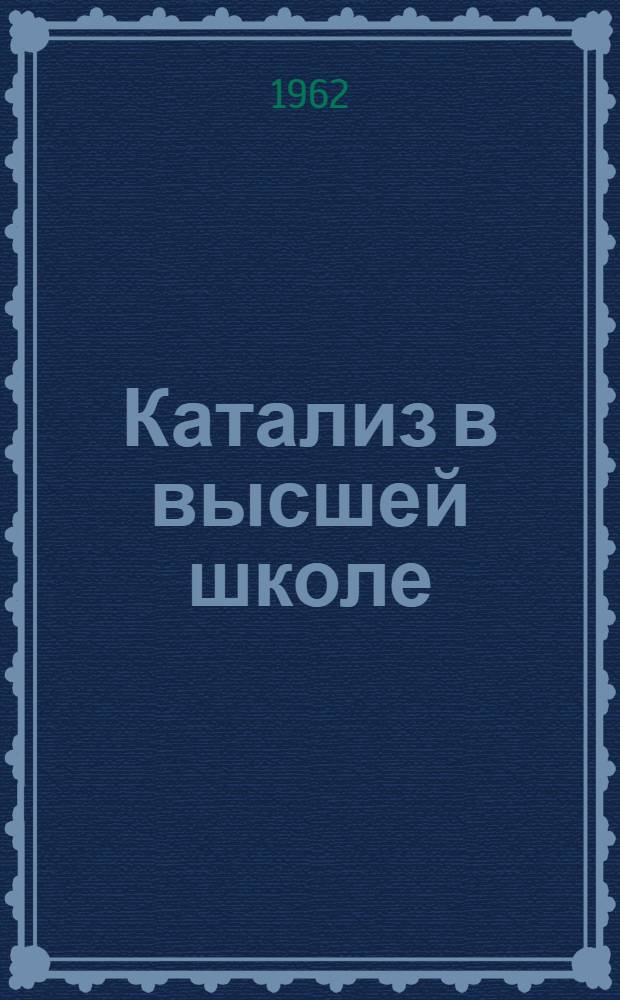 Катализ в высшей школе : (Труды I межвузовского совещания по катализу)