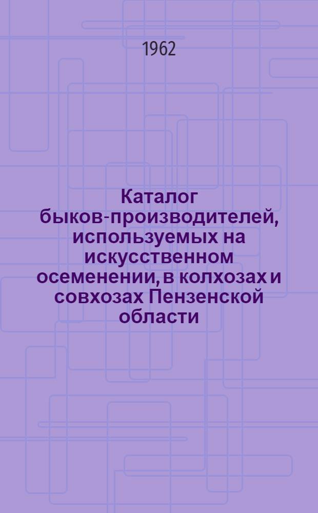 Каталог быков-производителей, используемых на искусственном осеменении, в колхозах и совхозах Пензенской области : Вып. 1-. Вып. 1