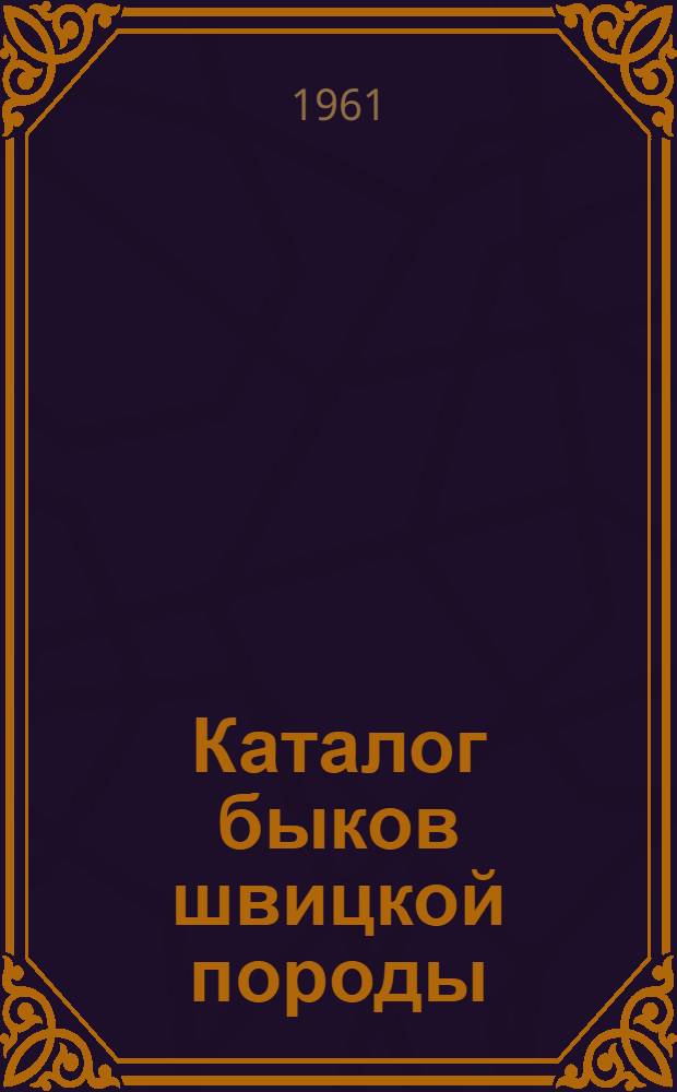 Каталог быков швицкой породы : Вып. 1-. Вып. 1