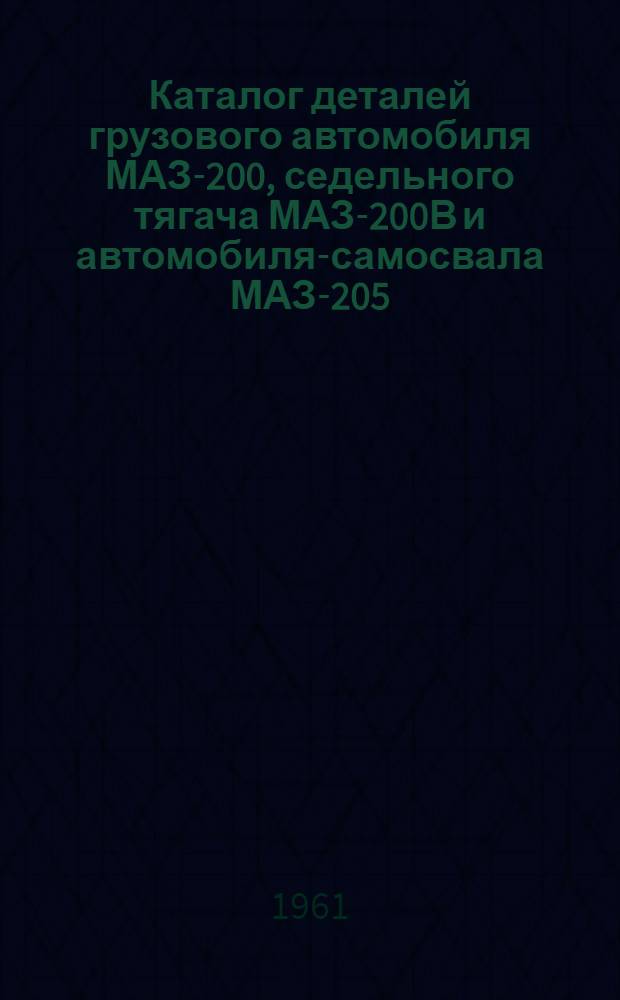 Каталог деталей грузового автомобиля МАЗ-200, седельного тягача МАЗ-200В и автомобиля-самосвала МАЗ-205