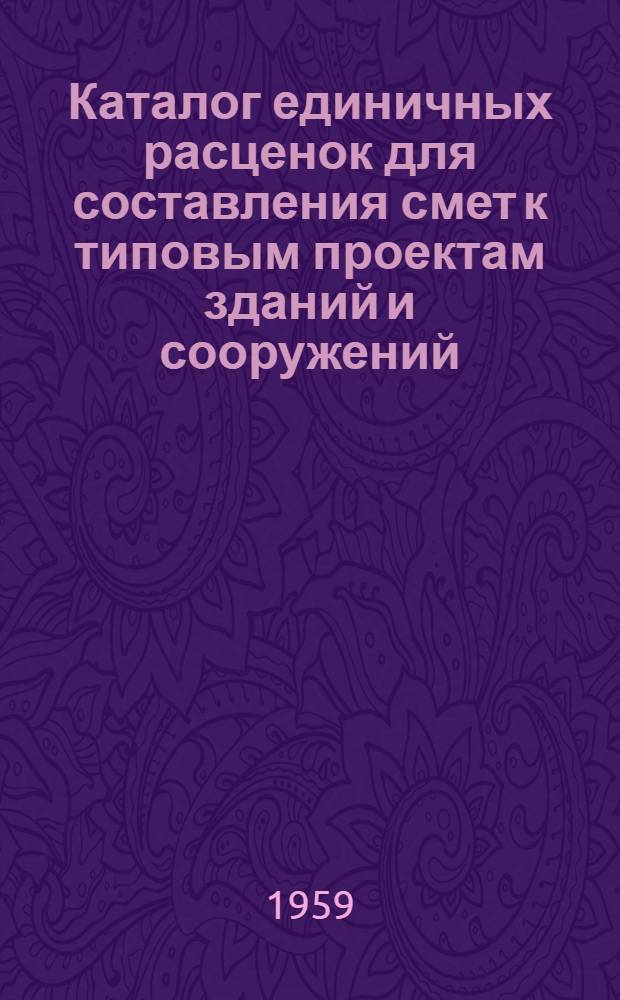 Каталог единичных расценок для составления смет к типовым проектам зданий и сооружений : [Для применения проектными организациями] Т. 1-2. Т. 1