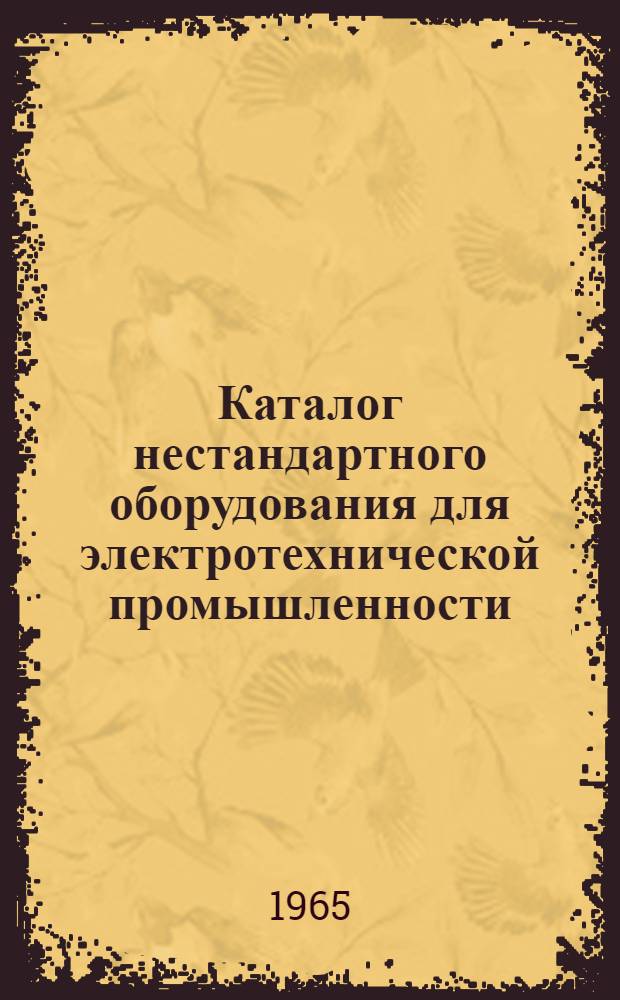 Каталог нестандартного оборудования для электротехнической промышленности : [В 8 ч.] Ч. 1-. Ч. 6 : Оборудование для производства электротехнической керамики, электроизоляционных материалов, электроугольных изделий и металлокерамики