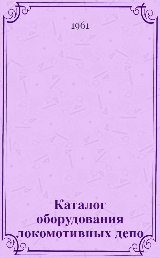 Каталог оборудования локомотивных депо : Т. 1-