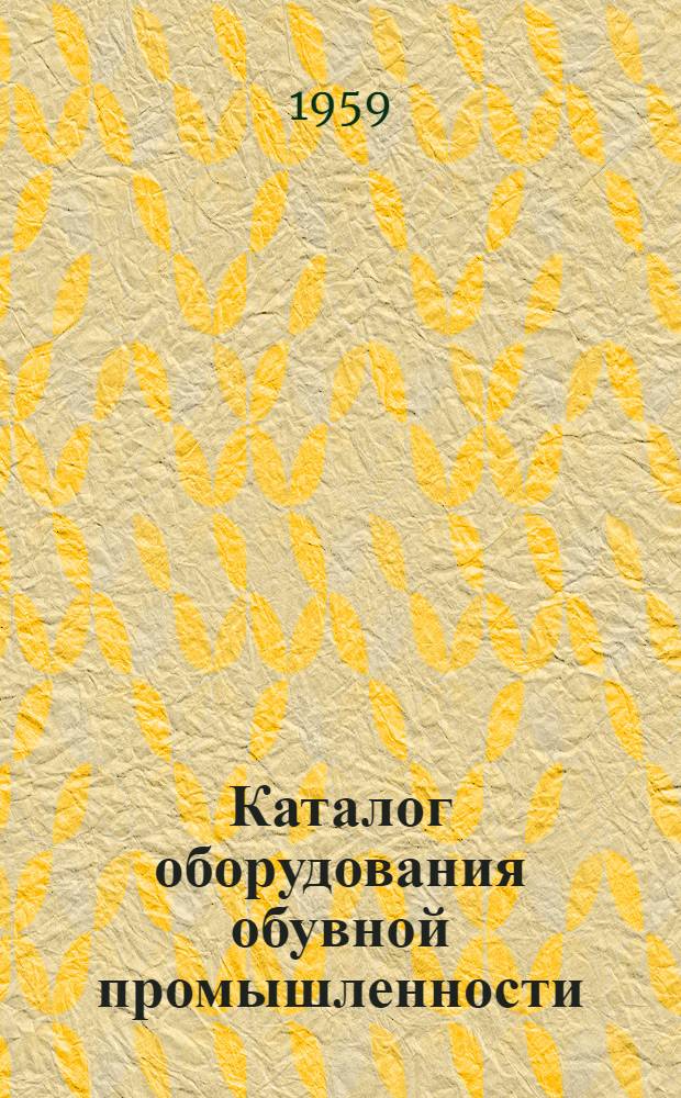 Каталог оборудования обувной промышленности : Ч. 1-. Ч. 1