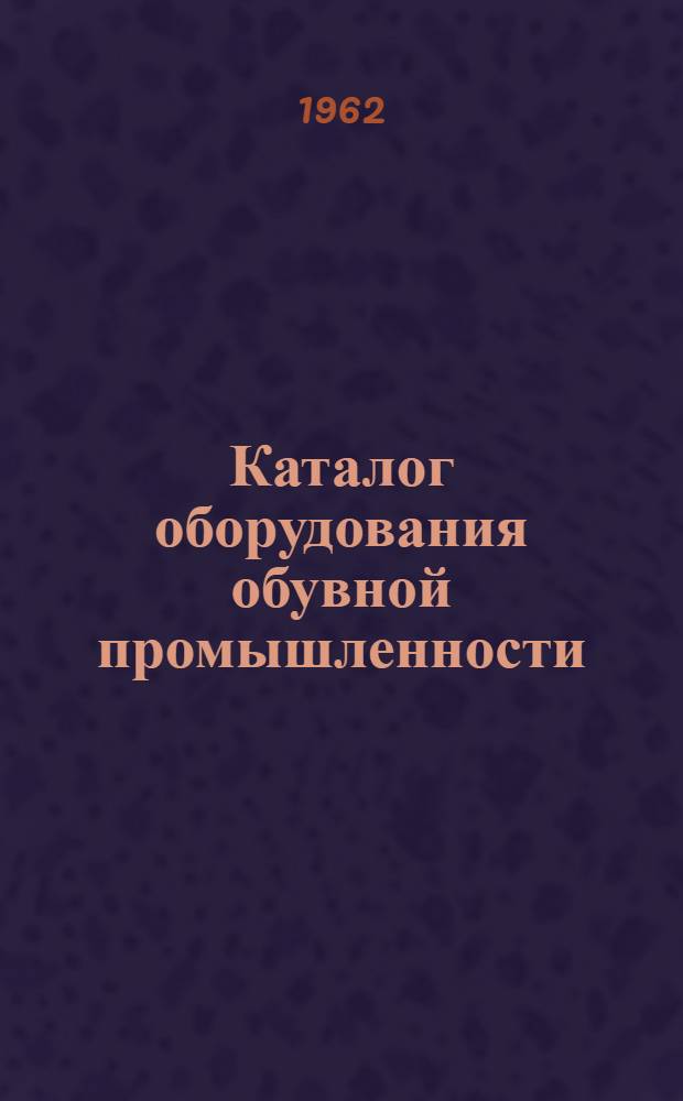 Каталог оборудования обувной промышленности : Ч. 1-. Ч. 3