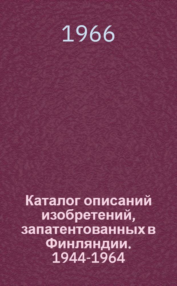 Каталог описаний изобретений, запатентованных в Финляндии. 1944-1964 : В 3 ч. : Ч. 1-