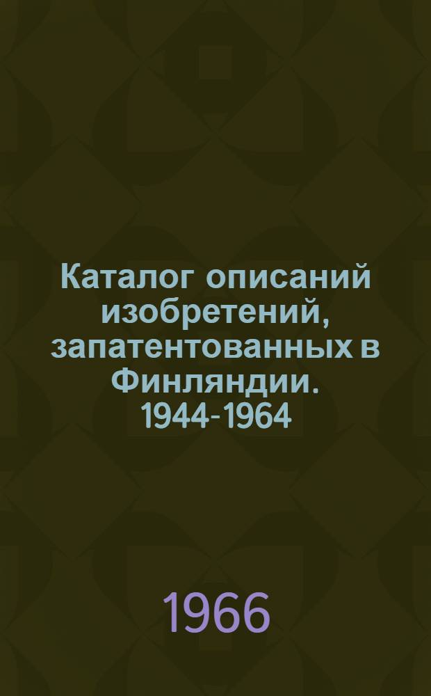 Каталог описаний изобретений, запатентованных в Финляндии. 1944-1964 : [В 3 ч.] Ч. 1-. Ч. 1 : Систематический каталог