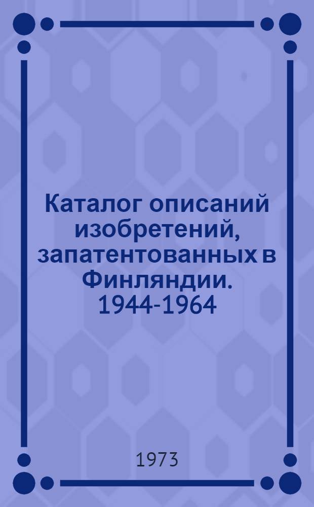 Каталог описаний изобретений, запатентованных в Финляндии. 1944-1964 : [В 3 ч.] Ч. 1-. Доп. 6. 1971 г.