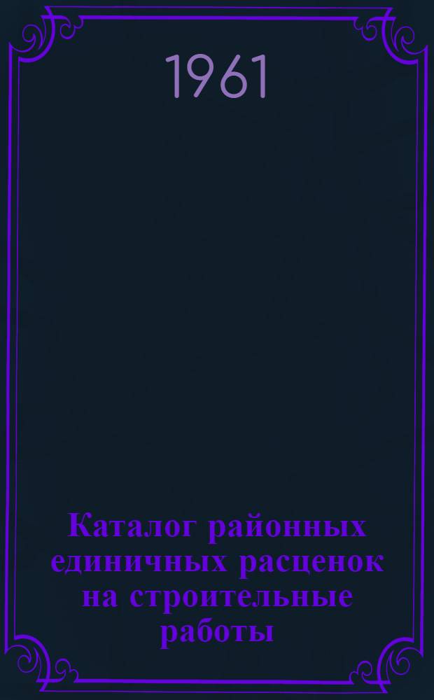 Каталог районных единичных расценок на строительные работы (РЕР ГКХ) : Для применения с 1 янв. 1961 г. по территор. районам: 1, 4, 6, 6-а, 7, 8, 9 и 10 Т. 1-. Т. 2. Сб. 5. (Ч. 2) : Каменные конструкции