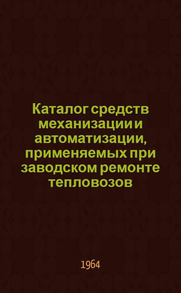 Каталог средств механизации и автоматизации, применяемых при заводском ремонте тепловозов : Т. 1-2. Т. 2 : Транспорт