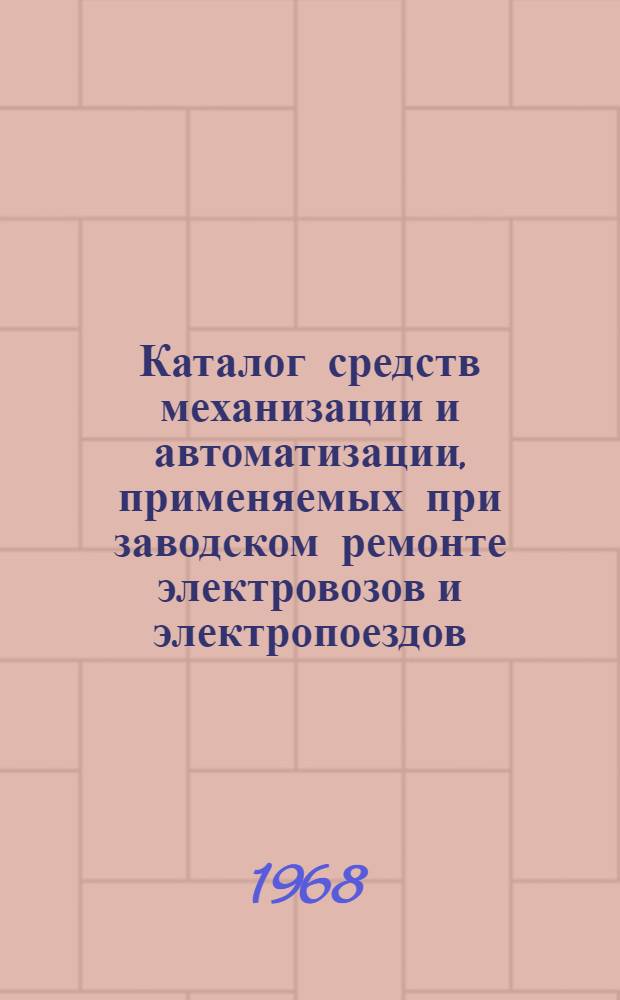 Каталог средств механизации и автоматизации, применяемых при заводском ремонте электровозов и электропоездов : В 4 т.