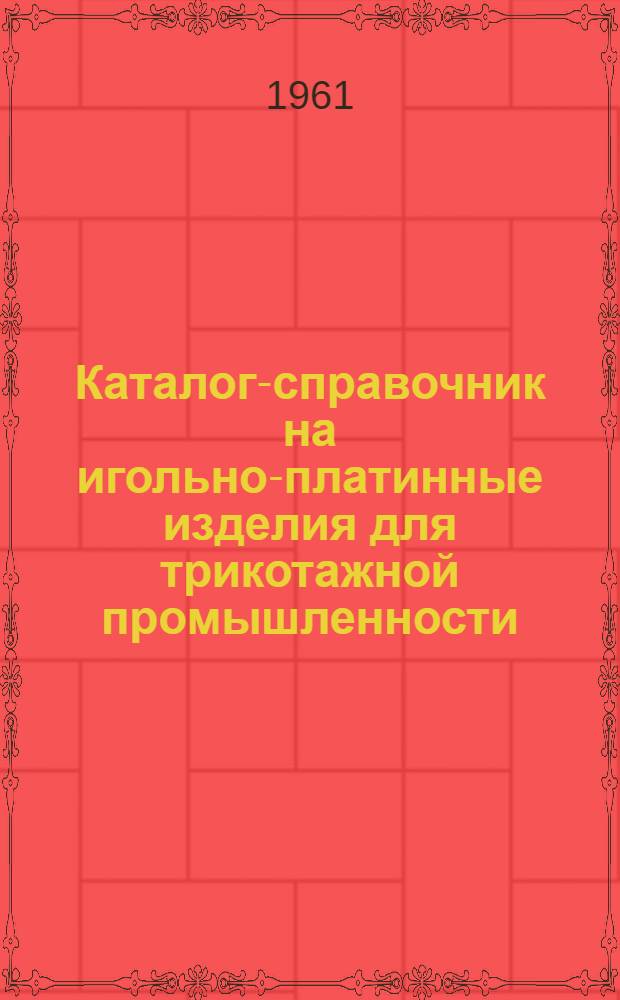 Каталог-справочник на игольно-платинные изделия для трикотажной промышленности : Ч. 1-. Ч. 3