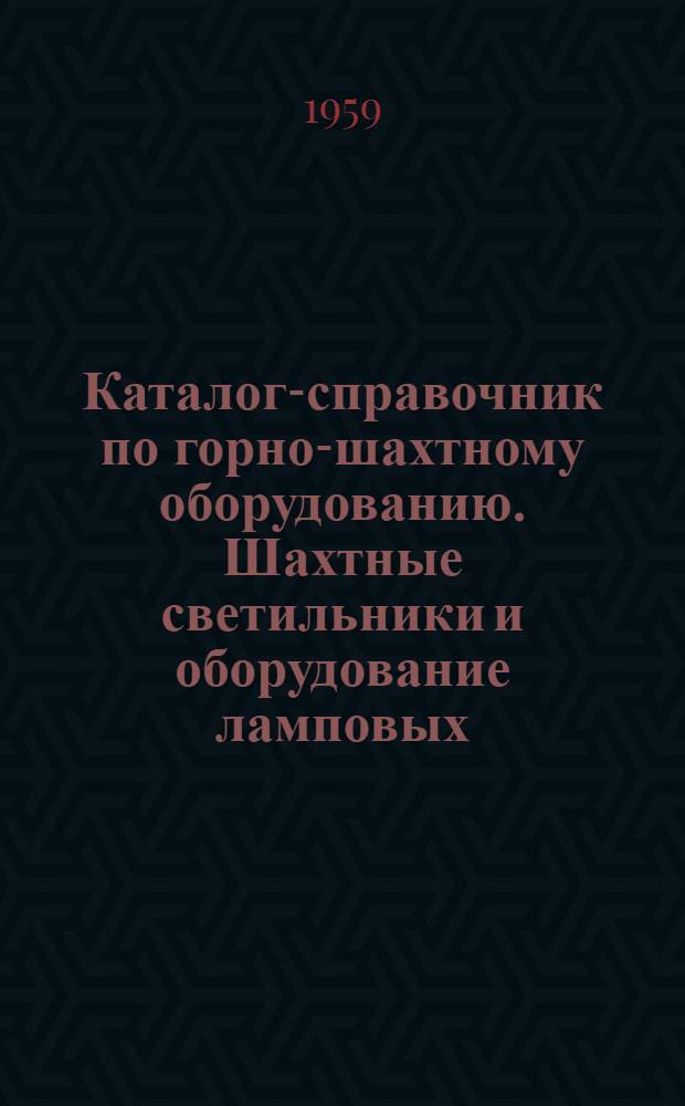 Каталог-справочник по горно-шахтному оборудованию. Шахтные светильники и оборудование ламповых
