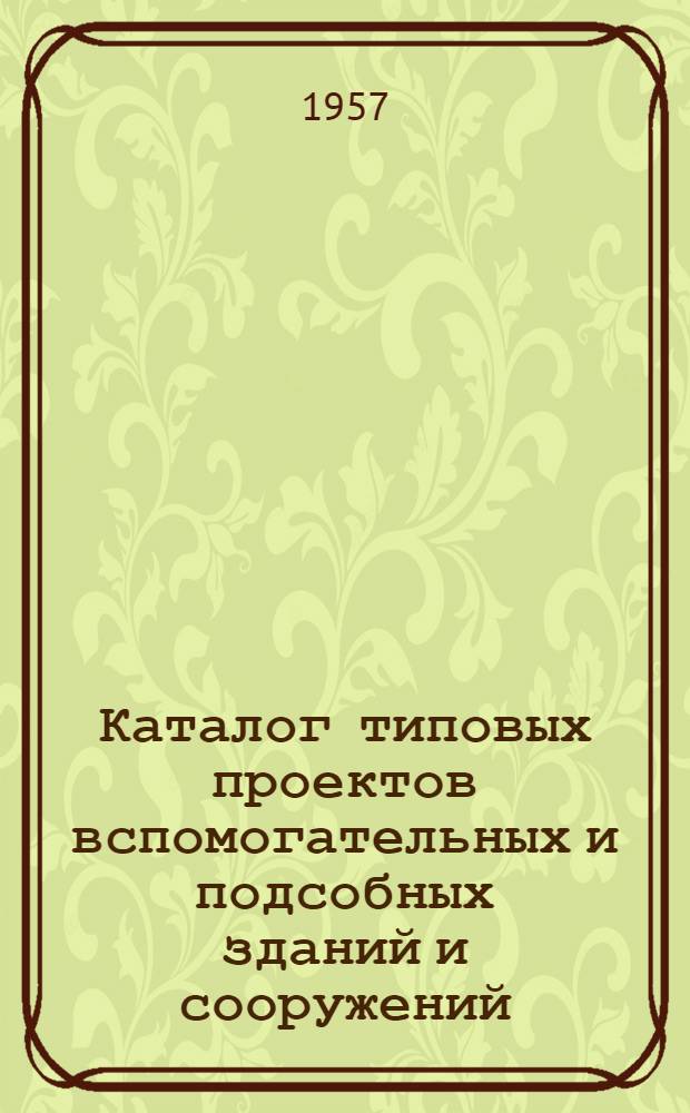 Каталог типовых проектов вспомогательных и подсобных зданий и сооружений : Вып. 1-. Вып. 1