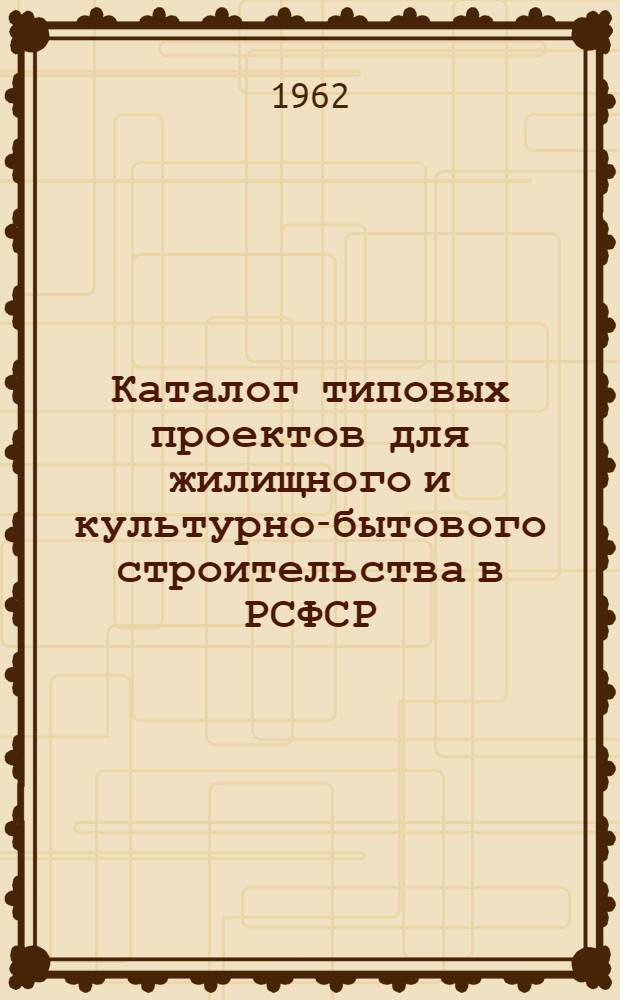 Каталог типовых проектов для жилищного и культурно-бытового строительства в РСФСР : Раздел 1-