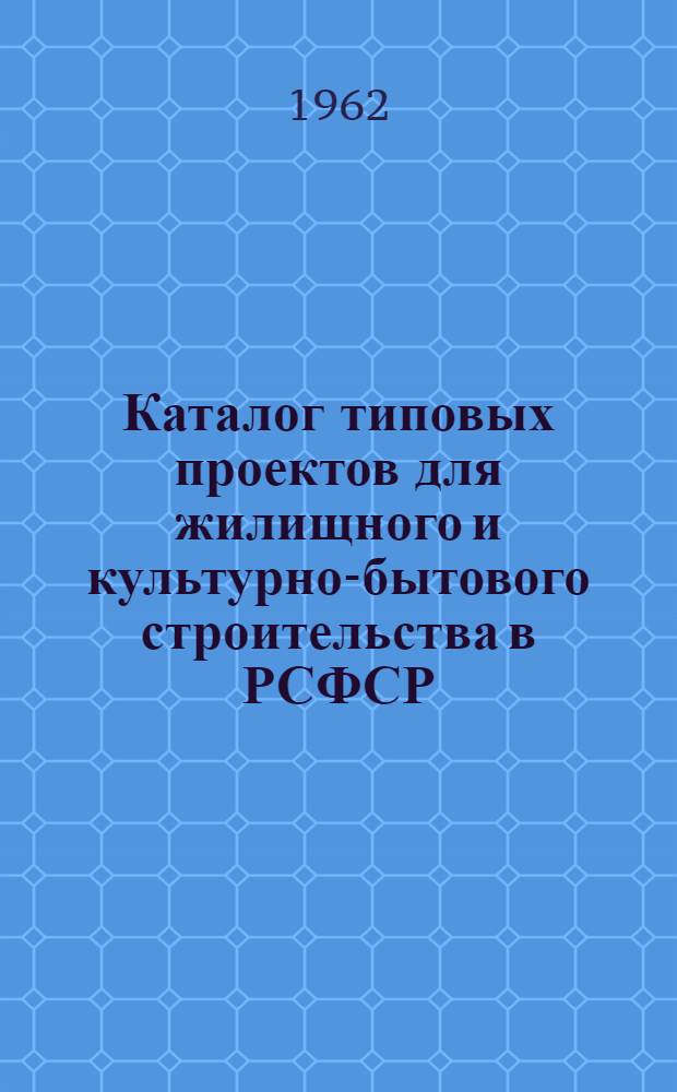 Каталог типовых проектов для жилищного и культурно-бытового строительства в РСФСР : Раздел 1-. Раздел 2 : Здания культурно-бытового назначения