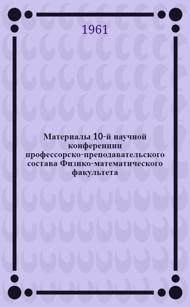 Материалы 10-й научной конференции профессорско-преподавательского состава Физико-математического факультета. [1] : Секция математики