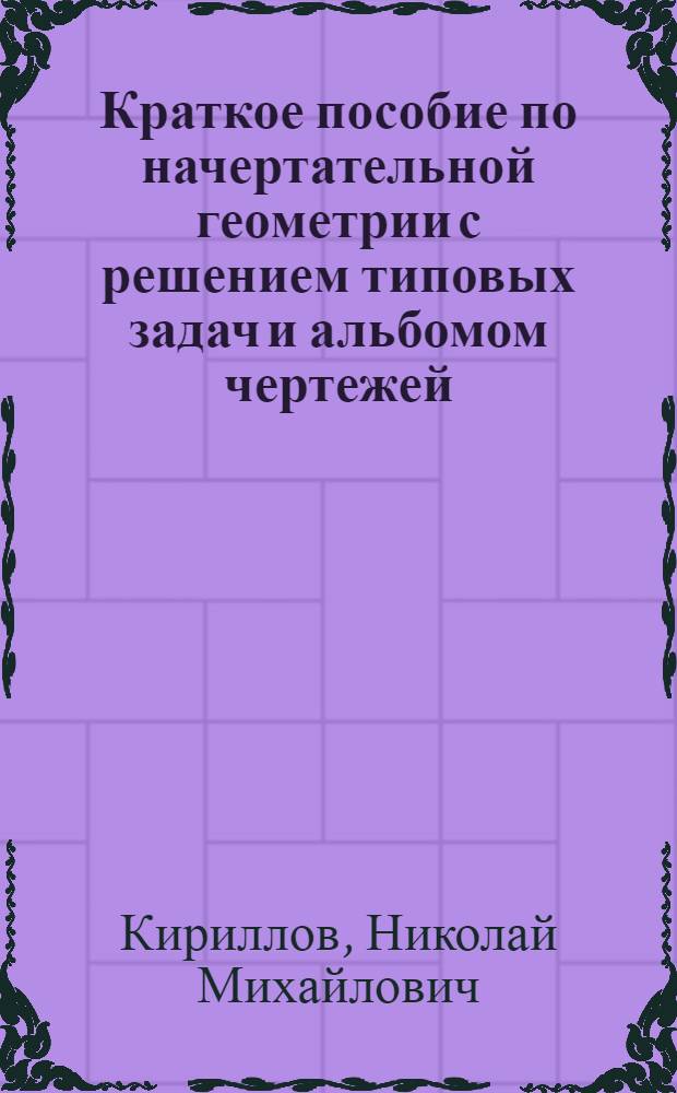 Краткое пособие по начертательной геометрии с решением типовых задач и альбомом чертежей : (Для студентов всех фак. ВЗЛТИ) : Ч. 1-