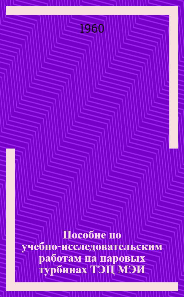 Пособие по учебно-исследовательским работам на паровых турбинах ТЭЦ МЭИ : (Для студентов теплотехн. специальностей МЭИ) : Ч. 1-