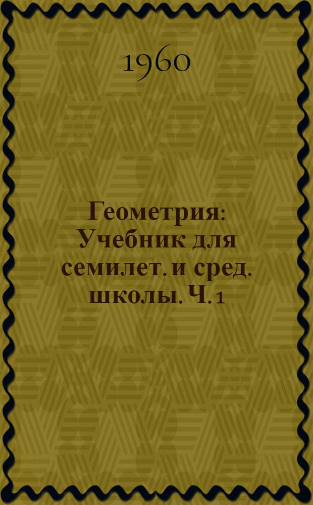Геометрия : Учебник для семилет. и сред. школы. Ч. 1 : Планиметрия