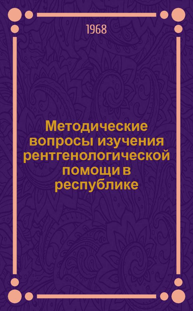 Методические вопросы изучения рентгенологической помощи в республике : (По материалам Молд. ССР) : Автореферат дис. на соискание учен. степени канд. мед. наук : (768)