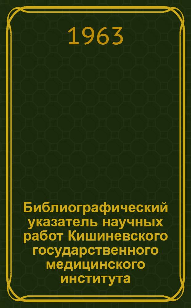 Библиографический указатель научных работ Кишиневского государственного медицинского института. (1946-1961)