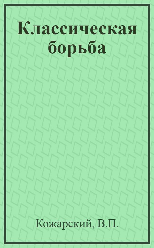 Классическая борьба : Учеб. пособие для техникумов физ. культуры и школ тренеров