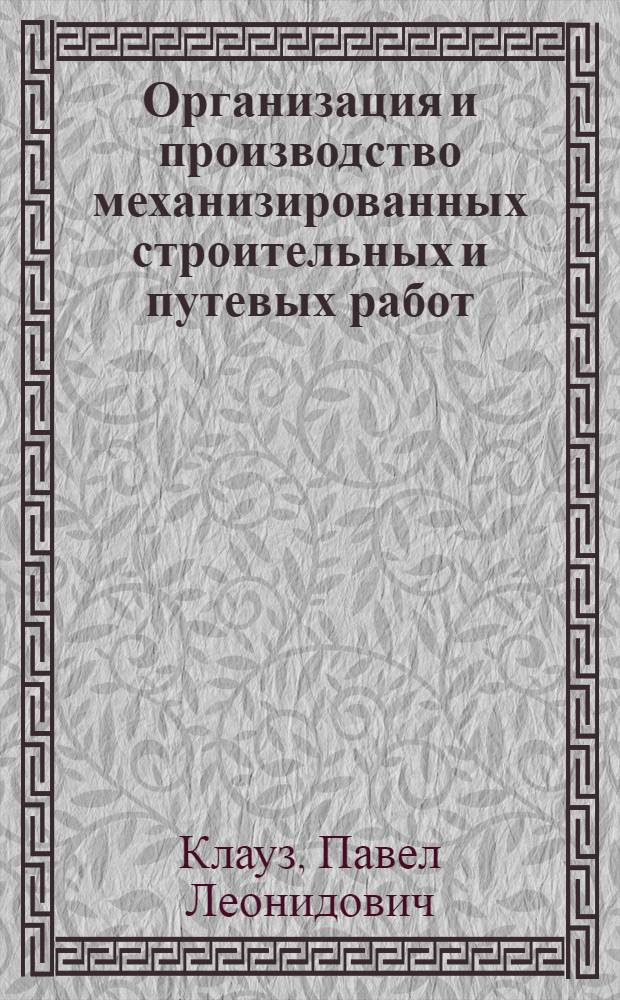 Организация и производство механизированных строительных и путевых работ : Учебник для вузов ж.-д. транспорта