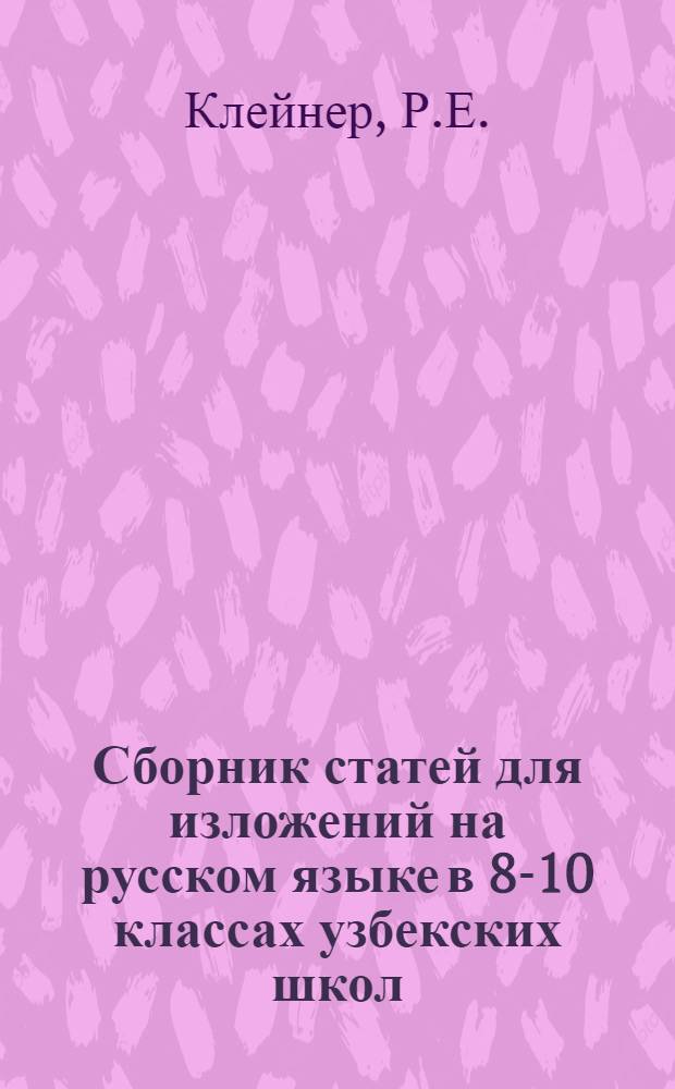 Сборник статей для изложений на русском языке в 8-10 классах узбекских школ : Пособие для преподавателей рус. яз