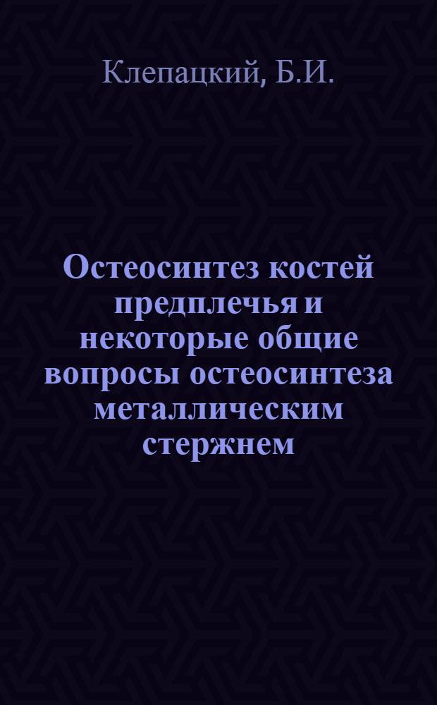 Остеосинтез костей предплечья и некоторые общие вопросы остеосинтеза металлическим стержнем : Автореферат дис. на соискание учен. степени доктора мед. наук