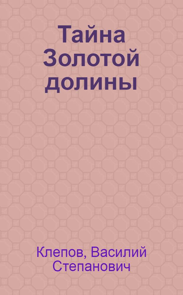 Тайна Золотой долины : Описание удивительных похождений Васьки Молокоедова, Димки Кожедубова и Левки Гомзина во время прошлой войны, сделанное В. Молокоедовым и им же снабженное разными примеч. и рисунками : Повесть : Для сред. школьного возраста
