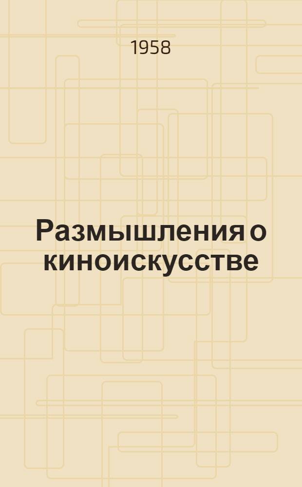 Размышления о киноискусстве : Заметки к истории киноискусства с 1920 по 1950 гг. : Пер. с фр.