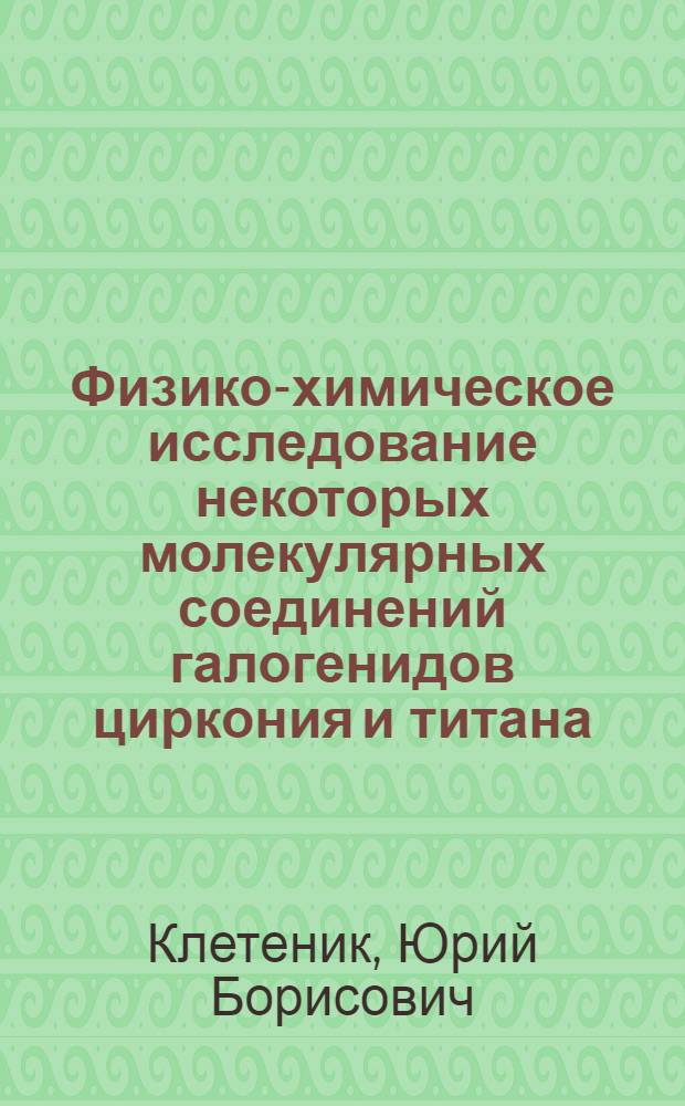 Физико-химическое исследование некоторых молекулярных соединений галогенидов циркония и титана : Автореферат дис. на соискание учен. степени кандидата хим. наук
