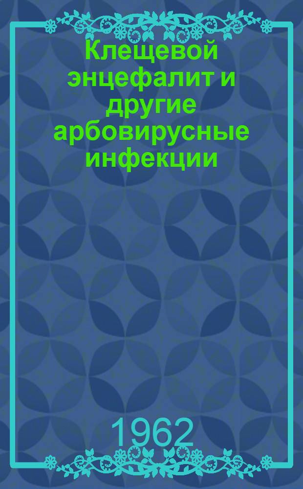 Клещевой энцефалит и другие арбовирусные инфекции : (Основные принципы дифференциации и классификации вирусов, новые методы изучения, зоол.-паразитол. проблемы, клинич. аспекты, вопросы борьбы) : Объедин. VII сессия Ин-та полиомиелита и вирусных энцефалитов АМН СССР и Белорус. ин-та эпидемиологии, микробиологии и гигиены, г. Минск : Авторефераты и краткие сообщения