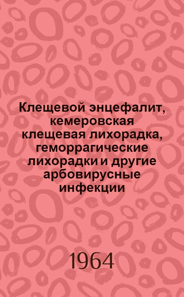 Клещевой энцефалит, кемеровская клещевая лихорадка, геморрагические лихорадки и другие арбовирусные инфекции : Материалы XI науч. сессии Ин-та полиомиелита и вирусных энцефалитов