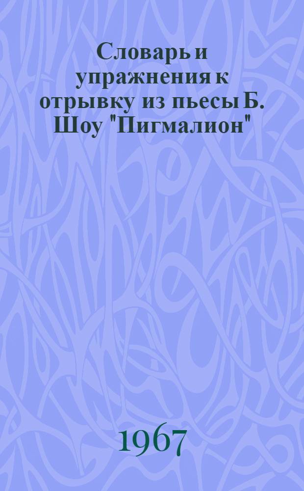 Словарь и упражнения к отрывку из пьесы Б. Шоу "Пигмалион" : Для слушателей 3 и 4 курсов, изучающих англ. яз.
