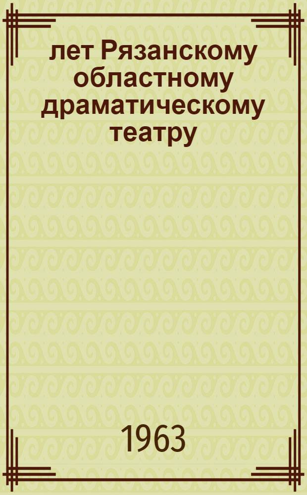 175 лет Рязанскому областному драматическому театру : Краткий ист. очерк