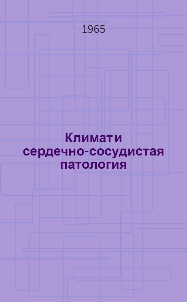 Климат и сердечно-сосудистая патология : Труды II науч. конференции Ин-та терапии АМН СССР по вопросам климатопатологии сердечно-сосудистых заболеваний