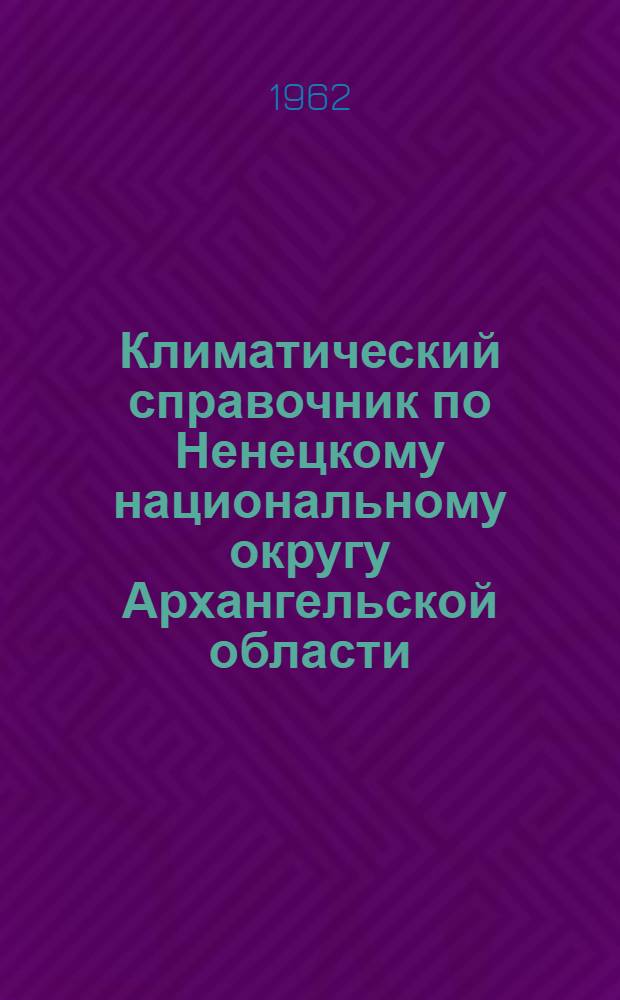 Климатический справочник по Ненецкому национальному округу Архангельской области : Для сел. хозяйства