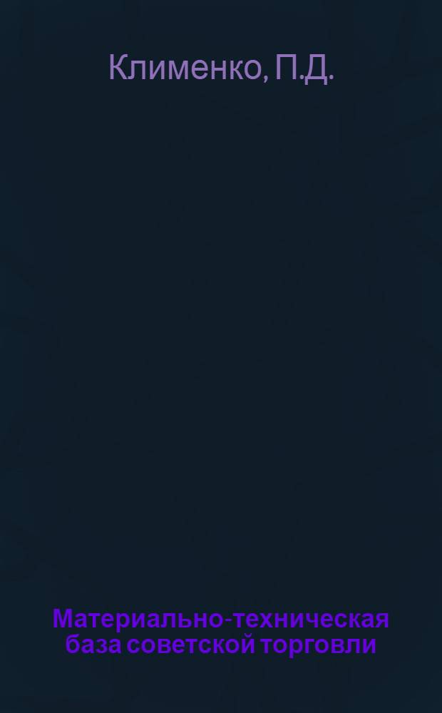 Материально-техническая база советской торговли : (Учеб. пособие по XI теме курса "Экономика советской торговли")