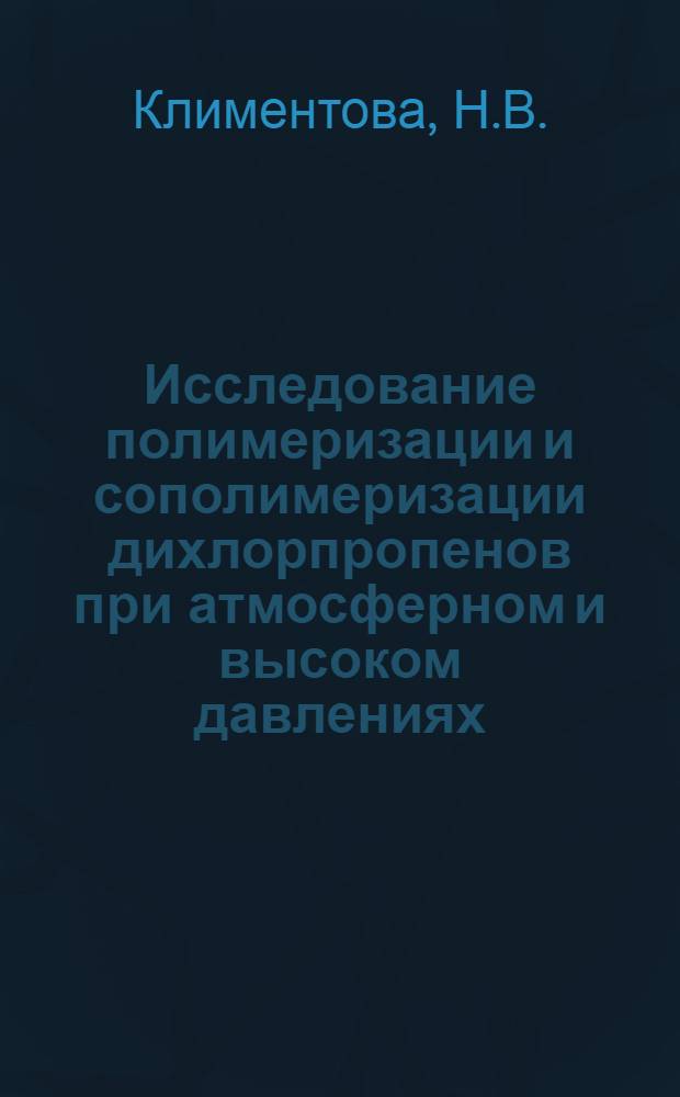 Исследование полимеризации и сополимеризации дихлорпропенов при атмосферном и высоком давлениях : Автореферат дис. на соискание учен. степени канд. хим. наук : (075)