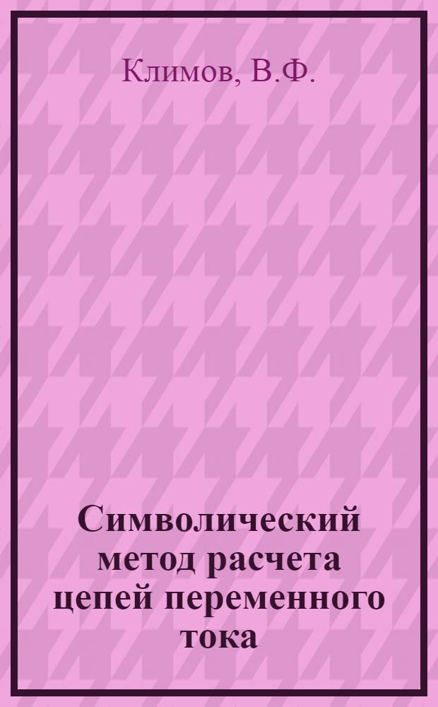 Символический метод расчета цепей переменного тока : Учеб. пособие для студентов электротехн. специальностей МИИТ