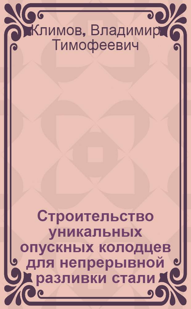 Строительство уникальных опускных колодцев для непрерывной разливки стали : Опыт работы треста "Гидроспецфундаментстрой"